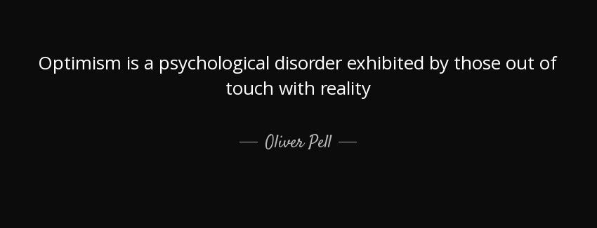 quote optimism is a psychological disorder exhibited by those out of touch with reality oliver pell Quotes