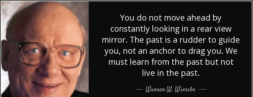 quote you do not move ahead by constantly looking in a rear view mirror the past is a rudder warren w wiersbe Quotes