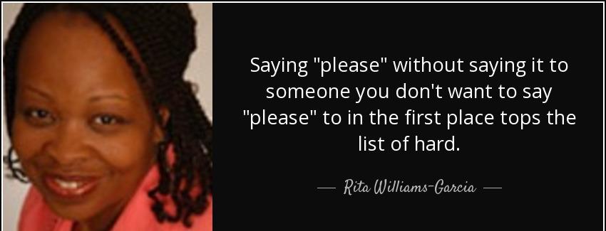 quote saying please without saying it to someone you don t want to say please to in the first rita williams garcia Quotes