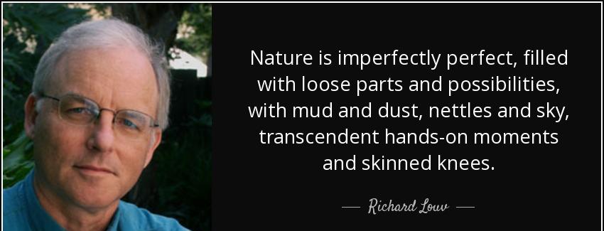 quote nature is imperfectly perfect filled with loose parts and possibilities with mud and richard louv Quotes