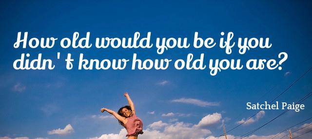Quotation Satchel Paige How old would you be if you didn t know Quotes