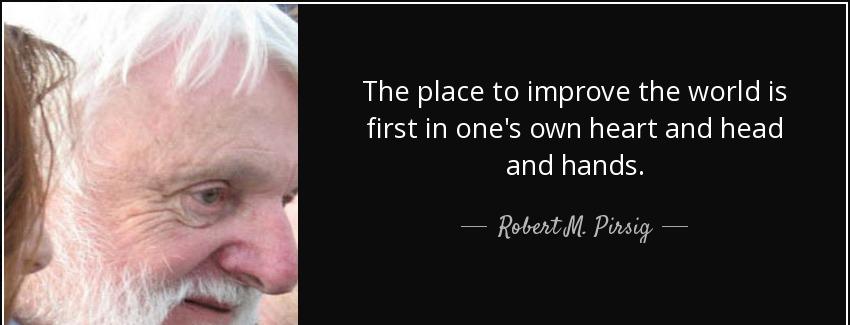 quote the place to improve the world is first in one s own heart and head and hands robert m pirsig Quotes
